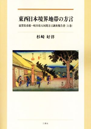 東西日本境界地帯の方言 滋賀県彦根～岐阜県大垣間方言調査報告書〈上巻〉