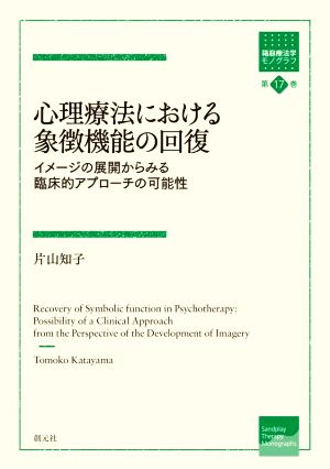 心理療法における象徴機能の回復 イメージの展開からみる臨床的アプローチの可能性 箱庭療法学モノグラフ第17巻