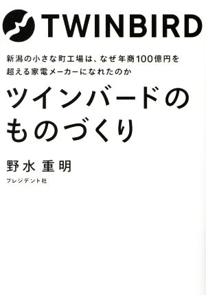 ツインバードのものづくり 新潟の小さな町工場は、なぜ年商100億円を超える家電メーカーになれたのか