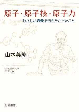 原子・原子核・原子力 わたしが講義で伝えたかったこと 岩波現代文庫 学術455