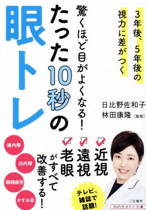 驚くほど目がよくなる！たった10秒の眼トレ 3年後、5年後の視力に差がつく 知的生きかた文庫