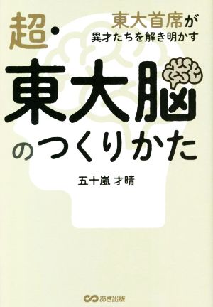 超・東大脳のつくりかた東大首席が異才たちを解き明かす