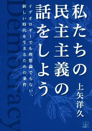 私たちの民主主義の話をしよう イデオロギーでも理想論でもない、新しい時代を生きるための条件