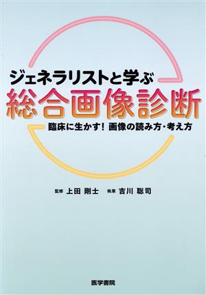 ジェネラリストと学ぶ総合画像診断 臨床に生かす！画像の読み方・考え方