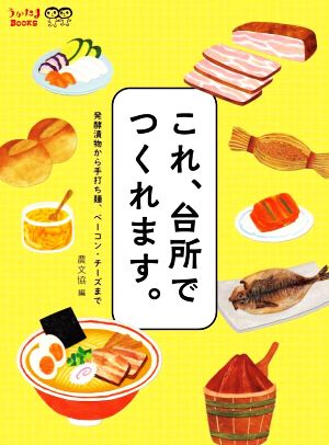 これ、台所でつくれます。 発酵漬物から手打ち麺、ベーコン・チーズまで うかたまBOOKS