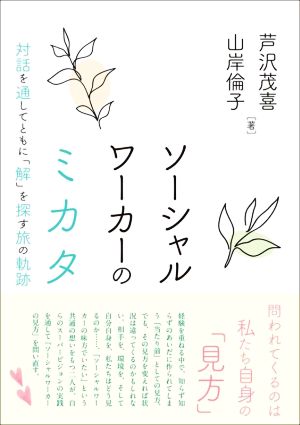 ソーシャルワーカーのミカタ 対話を通してともに「解」を探す旅の軌跡