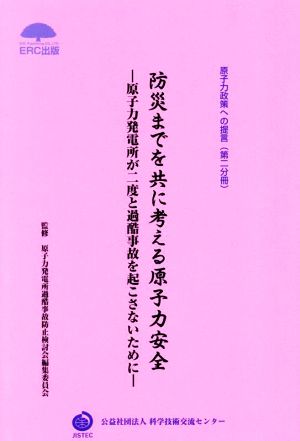 防災までを共に考える原子力安全 原子力発電所が二度と過酷事故を起こさないために 原子力政策への提言第二分冊