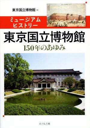 ミュージアムヒストリー 東京国立博物館150年のあゆみ