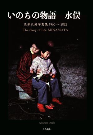 いのちの物語 水俣 桑原史成写真集 1960～2022