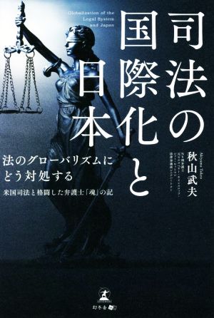 司法の国際化と日本 法のグローバリズムにどう対処する 米国司法と格闘した弁護士「魂」の記