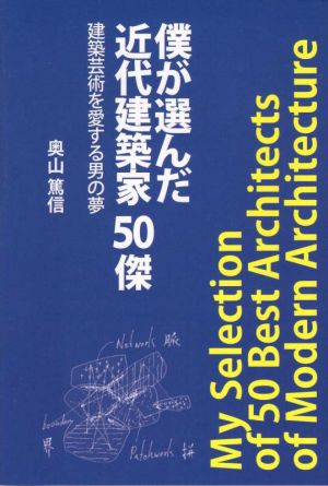 僕が選んだ近代建築家50傑 建築芸術を愛する男の夢