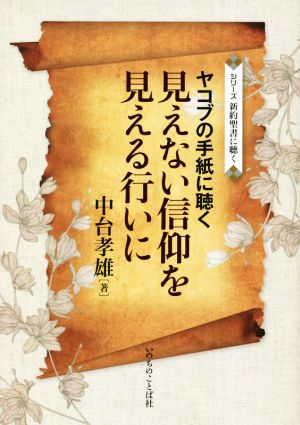 ヤコブの手紙に聴く 見えない信仰を見える行いに シリーズ新約聖書に聴く