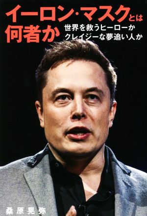 イーロン・マスクとは何者か世界を救うヒーローか クレイジーな夢追い人か