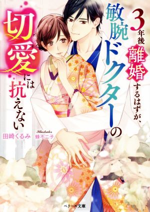 3年後離婚するはずが、敏腕ドクターの切愛には抗えない ベリーズ文庫