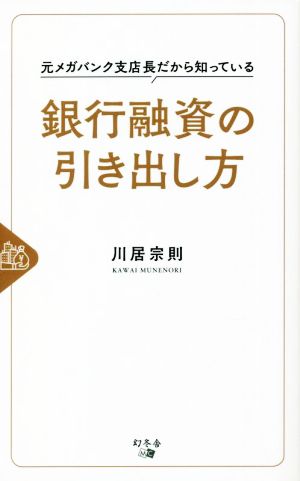 銀行融資の引き出し方 元メガバンク支店長だから知っている