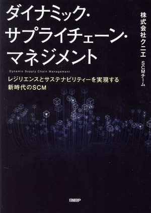 ダイナミック・サプライチェーン・マネジメント レジリエンスとサステナビリティーを実現する新時代のSCM