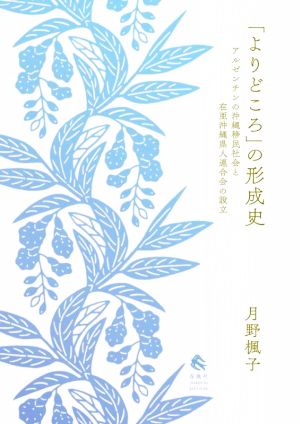 「よりどころ」の形成史 アルゼンチンの沖縄移民社会と在亜沖縄県人連合会の設立