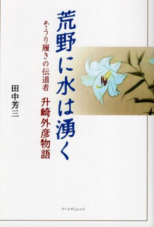 荒野に水は湧く ぞうり履きの伝道者升埼外彦物語