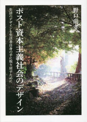 ポスト資本主義社会のデザイン 生活のデザインを生活者自身の手に取り戻すために