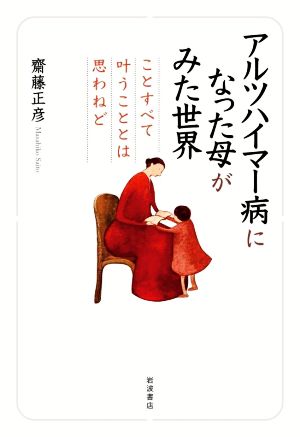 アルツハイマー病になった母がみた世界 ことすべて叶うこととは思わねど