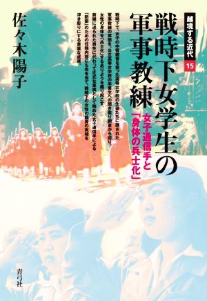 戦時下女学生の軍事教練 女子通信手と「身体の兵士化」 越境する近代