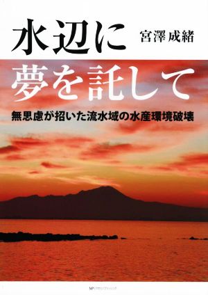 水辺に夢を託して 無思慮が招いた流水域の水産環境破壊