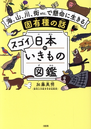 日本のスゴイいきもの図鑑 海、山、川、街etc.で懸命に生きる固有種の話