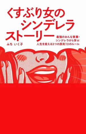 くすぶり女のシンデレラストーリー 最強のおんな営業・シンデレラから学ぶ人生を変える3つの原則、10のルール