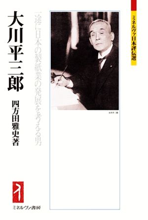 大川平三郎 一途に日本の製紙業の発展を考える男 ミネルヴァ日本評伝選