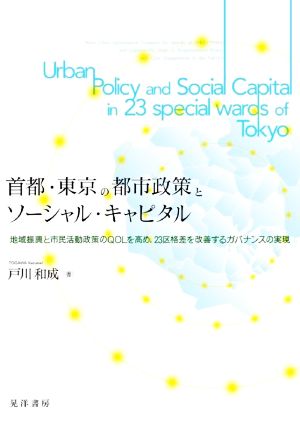 首都、東京の都市政策とソーシャル・キャピタル 地域振興と市民活動政策のQOLを高め、23区格差を改善するガバナンスの実現