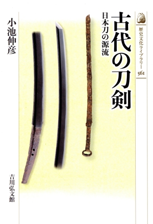 古代の刀剣 日本刀の源流 歴史文化ライブラリー561