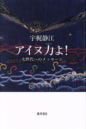 アイヌ力よ！ 次世代へのメッセージ