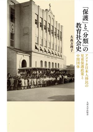 「保護」と「分類」の教育社会史 アメリカ日本人移民の児童保護政策と中間団体