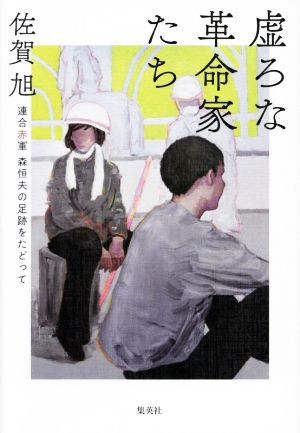 虚ろな革命家たち 連合赤軍森恒夫の足跡をたどって