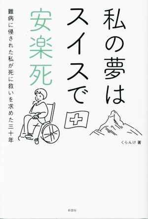 私の夢はスイスで安楽死 難病に侵された私が死に救いを求めた三十年