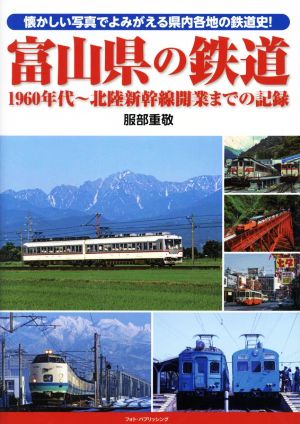 富山県の鉄道 1960年代～北陸新幹線開業までの記録 懐かしい写真でよみがえる県内各地の鉄道史！