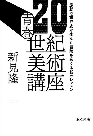 青春20世紀美術講座 激動の世界史が生んだ冒険をめぐる15のレッスン