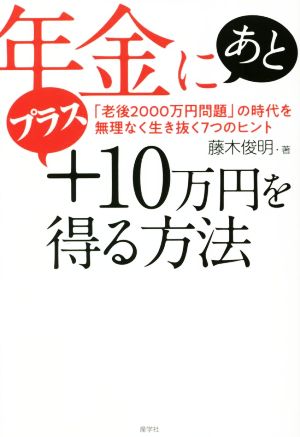 年金にあとプラス10万円を得る方法 「老後2000万円問題」の時代を無理なく生き抜く7つのヒント