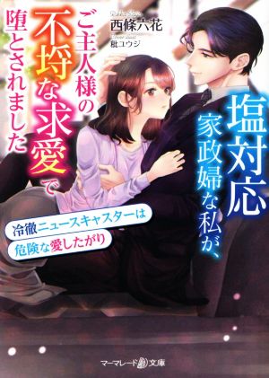 塩対応家政婦な私が、ご主人様の不埒な求愛で堕とされました 冷徹ニュースキャスターは危険な愛したがり マーマレード文庫