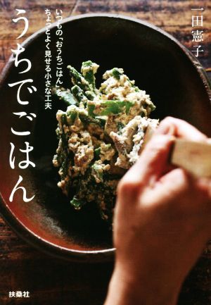 うちでごはん いつもの「おうちごはん」をちょっとよく見せる小さな工夫 扶桑社文庫