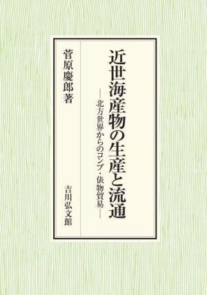 近世海産物の生産と流通 北方世界からのコンブ・俵物貿易