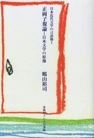 正岡子規論-日本文学の原像 日本近代文学の言語像 Ⅰ