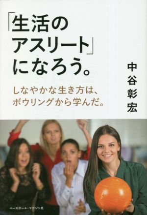 「生活のアスリート」になろう。 しなやかな生き方は、ボウリングから学んだ。