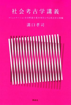 社会考古学講義 コミュニケーションを分析最小基本単位とする考古学の再編