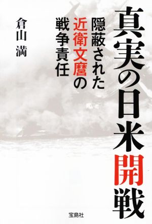 真実の日米開戦 隠蔽された近衛文麿の戦争責任 宝島SUGOI文庫