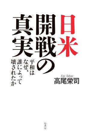 日米開戦の真実 平和はなぜ、誰によって壊されたか