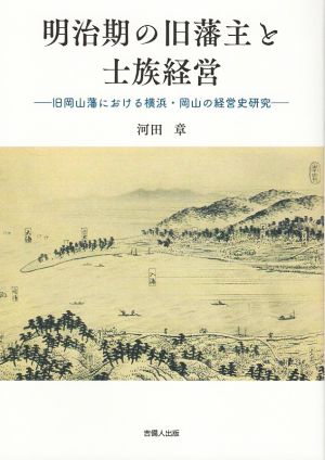 明治期の旧藩主と士族経営 旧岡山藩における横浜・岡山の経営史研究