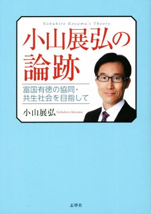 小山展弘の論跡 富国有徳の協同・共生社会を目指して