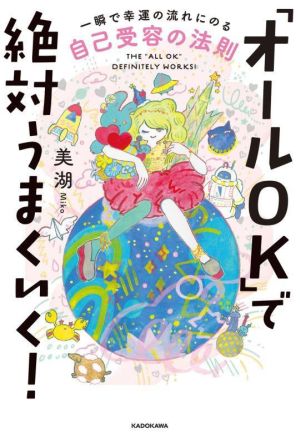 「オールOK」で絶対うまくいく！ 一瞬で幸運の流れにのる自己受容の法則