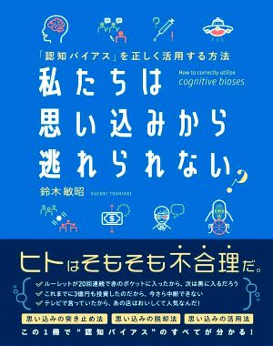 私たちは思い込みから逃れられない？ 「認知バイアス」を正しく活用する方法